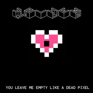 You leave me empty like a dead pixel