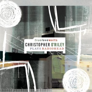 True Love Waits - Christopher O'Riley Plays Radiohead