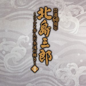 北島三郎芸道60周年 ～ファンと歩んだ永遠の輝き～ Ⅱ
