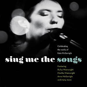 Sing Me The Songs Celebrating The Works Of Kate McGarrigle