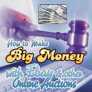 How to Make Big Money with Ebay and Other Online Auctions