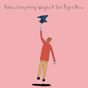 Relax, Everything Weighs A Ton Right Now
