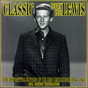 Classic Jerry Lee Lewis: The Definitive Edition of His Sun Recordings 1956-1963 (Incl. Unissued Performances)