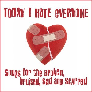 Today I Hate Everyone - Songs for the Broken, Bruised, Sad and Scarred