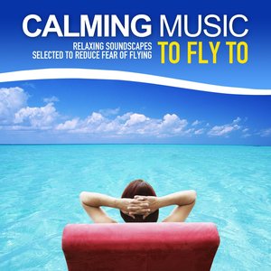 Calming Music to Fly to (Relaxing Soundscapes Selected to Reduce Fear of Flying)