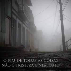 O Fim de Todas as Coisas Não É Tristeza e Nem Luto