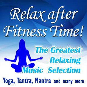 Relax After Fitness Time! The Greatest Relaxing Music Selection (Yoga, Tantra, Mantra and Many More)