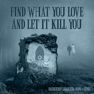 Find What You Love And Let It Kill You - Squidhat Records 2012 - 2020