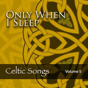 Only When I Sleep: Celtic Songs, Vol. 5