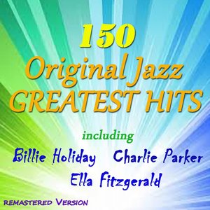 150 Original Jazz Greatest Hits (Remastered Version, Including Billie Holiday, Charlie Parker, Ella Fitzgerald)