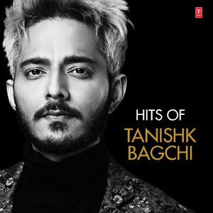Hits of Tanishk Bagchi