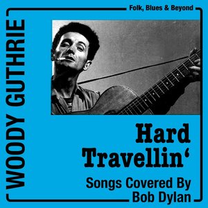 Hard Travellin' (Woody Guthrie Songs Bob Dylan Covered)