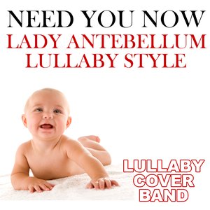 Need You Now (Lady Antebellum Lullaby Style)
