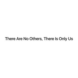 There Are No Others, There Is Only Us