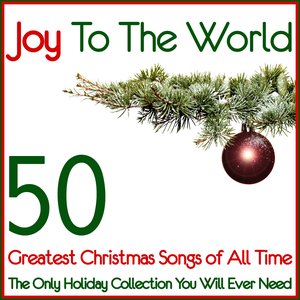 Joy To The World 50 Greatest Christmas Songs of All Time (The Only Holiday Collection You Will Ever Need)
