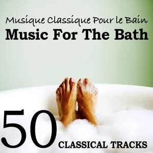 Musique Classique pour le Bain (Music for the Bath) - 50 Classical Tracks