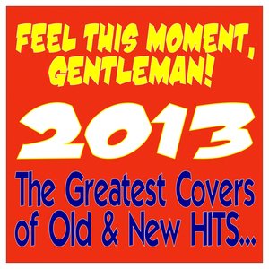 Feel This Moment, Gentleman! 2013 (The Greatest Covers of Old & New Hits)