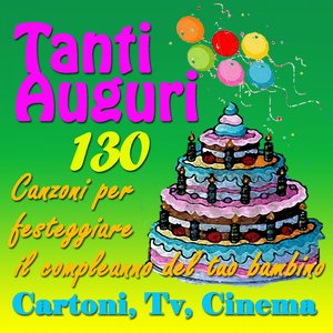 Tanti auguri: 130 canzoni per festeggiare il compleanno del tuo bambino (Cartoni, tv, cinema)