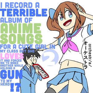 I Record a Terrible Album of Anime Songs for a Cute Girl in My Class but She Loves It and Forces Me to Make Another While Holding a Gun to My Head?!