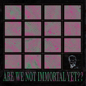 ARE WE NOT IMMORTAL YET​?​?