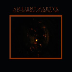 Ambient Martyr: Selected Works of Kristian Day