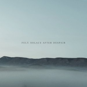Felt. Solace After Despair