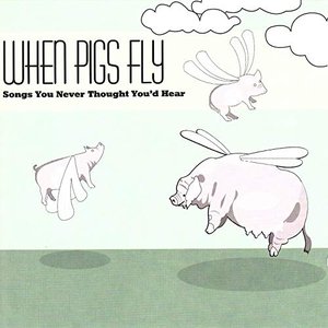 When Pigs Fly: Songs You Never Thought You'd Hear