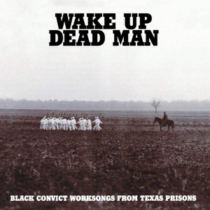 Wake Up Dead Man: Black Convict Worksongs From Texas Prisons
