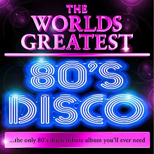 World's Greatest 80's Disco - The Only 80's Disco Album You'll Ever Need