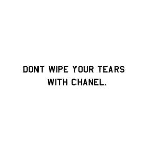 Don’t Wipe Your Tears with Chanel