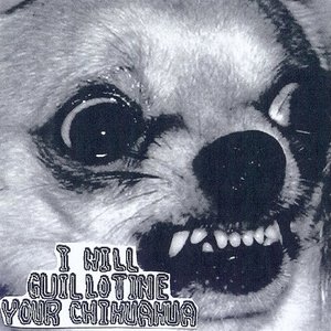 I Will Guillotine Your Chihuahua