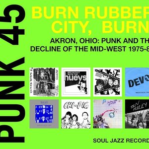 Punk 45: Burn Rubber City, Burn! Akron, Ohio: Punk And The Decline Of The Mid-West 1975-80
