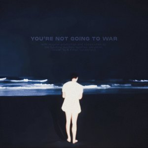 YOU'RE NOT GOING TO WAR