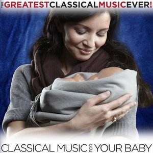 The Greatest Classical Music Ever! - Classical for Your Baby