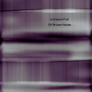 A Dream Full Of Brown Noise
