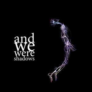 ...and we were shadows