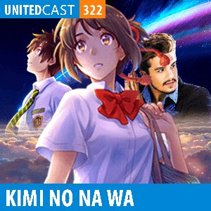 Image for 'UNITEDcast #322 - Kimi no Na wa - O Meteoro da paixão'