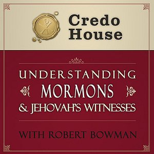 Understanding Mormons & Jehovah's WItnesses (Credo House Presents )