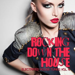 Rocking Down the House (Electrified House Tunes, Vol. 6)