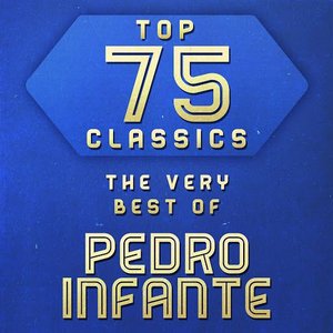 Top 75 Classics - The Very Best of Pedro Infante