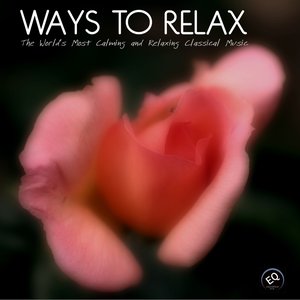 Ways to Relax - The World's Most Calming and Relaxing Classical Music for Relaxation, Meditation,Massage and Yoga