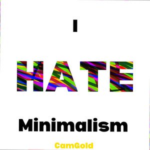 I Hate Minimalism