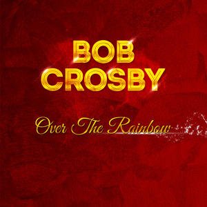 Bob Crosby - Over The Rainbow