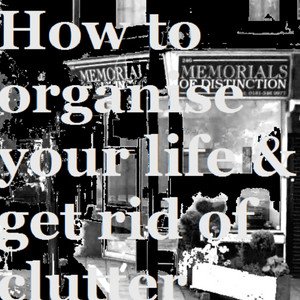 How To Organise Your Life & Get Rid Of Clutter