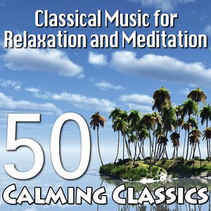 Classical Music for Relaxation and Meditation – 50 Calming Classics