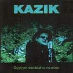 Kazik - Gdybym Wiedzial To Co Wiem - Zortam Music