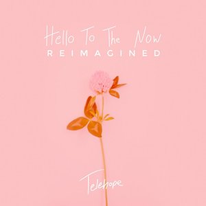 Hello to the Now (Reimagined)