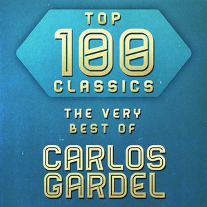 Top 100 Classics - The Very Best of Carlos Gardel