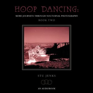 Hoop Dancing: More Journeys Through Nocturnal Photography (The Audiobook)