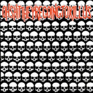 Oh Shit They're Going to Kill Us